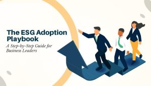 The ESG Adoption Playbook: A Step-by-Step Guide for Business Leaders